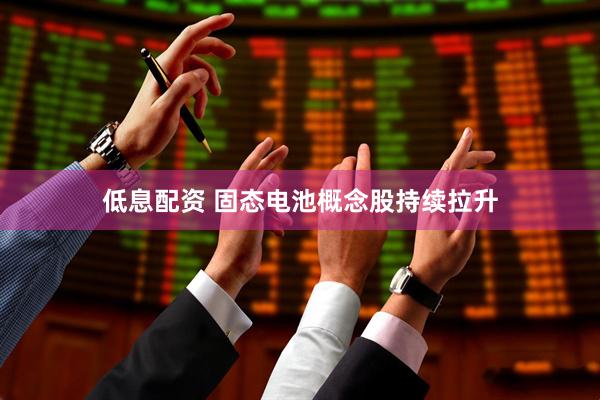 低息配资 固态电池概念股持续拉升