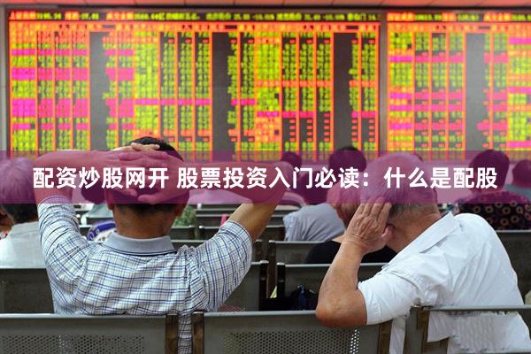 配资炒股网开 股票投资入门必读：什么是配股