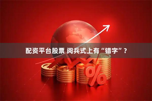 配资平台股票 阅兵式上有“错字”？