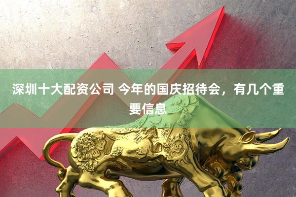 深圳十大配资公司 今年的国庆招待会，有几个重要信息