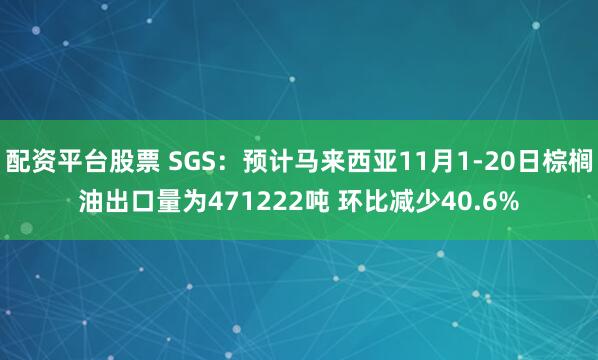 配资平台股票 SGS：预计马来西亚11月1-20日棕榈油出口量为471222吨 环比减少40.6%